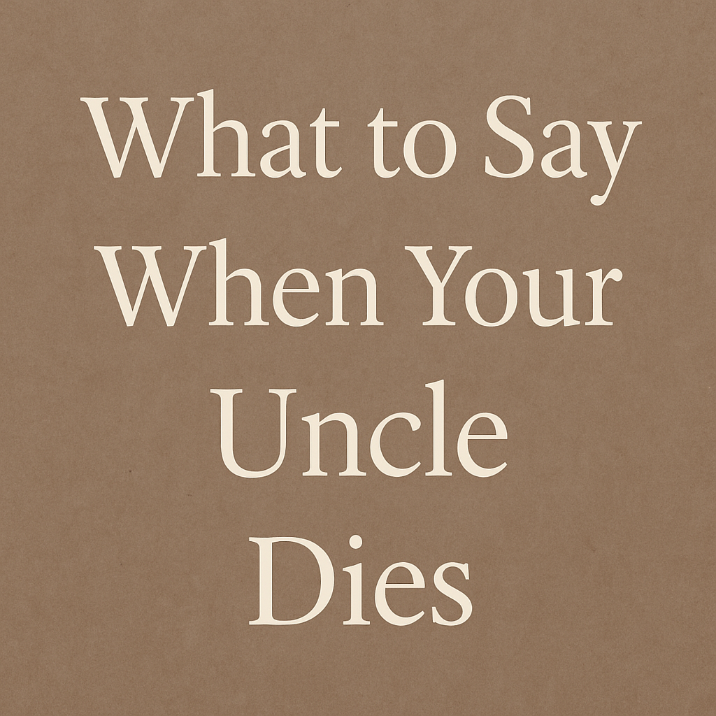 What to Say When Your Uncle Dies – What to Say When